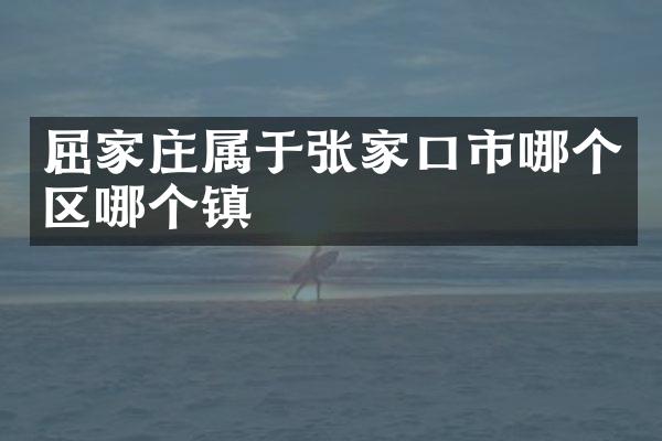 屈家庄属于张家口市哪个区哪个镇