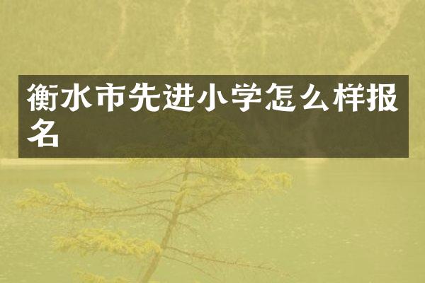 衡水市先进小学怎么样报名