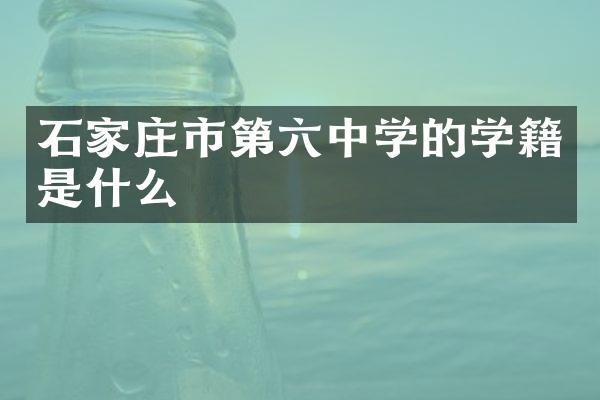 石家庄市第六中学的学籍是什么