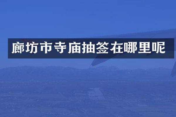 廊坊市寺庙抽签在哪里呢
