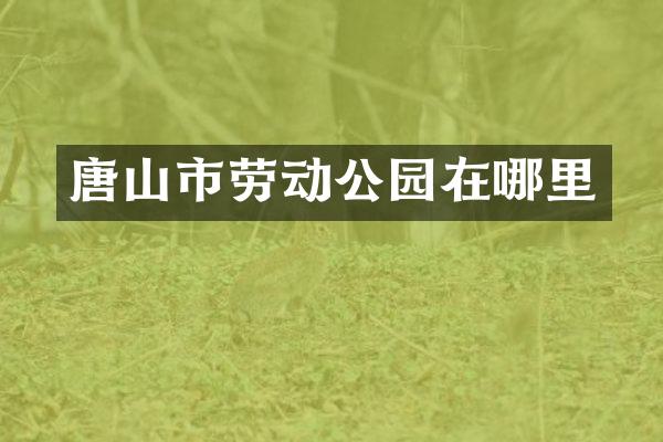 唐山市劳动公园在哪里