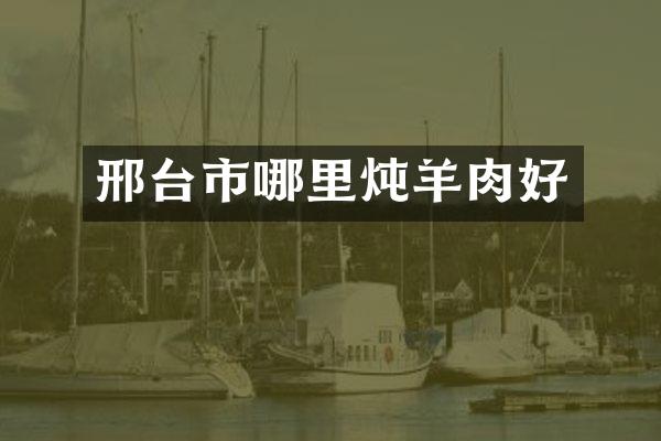 邢台市哪里炖羊肉好