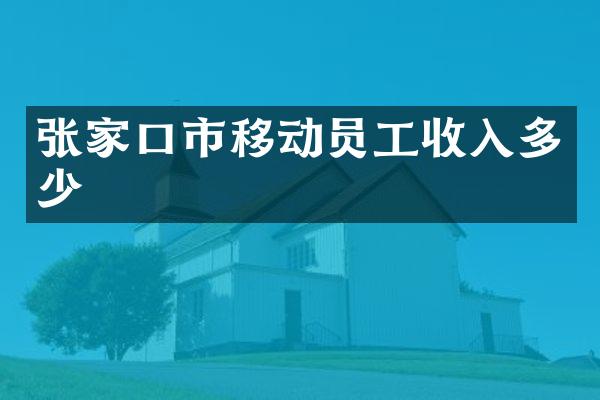 张家口市移动员工收入多少