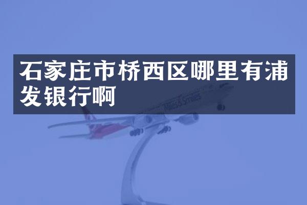 石家庄市桥西区哪里有浦发银行啊