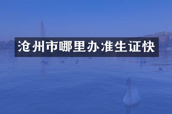 沧州市哪里办准生证快