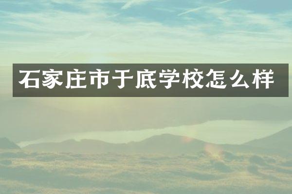 石家庄市于底学校怎么样