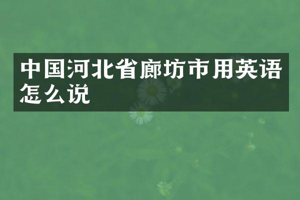中国河北省廊坊市用英语怎么说