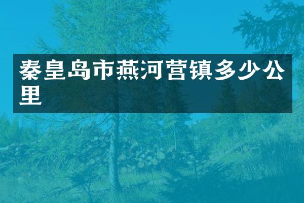 秦皇岛市燕河营镇多少公里