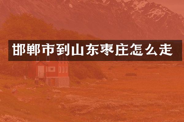 邯郸市到山东枣庄怎么走