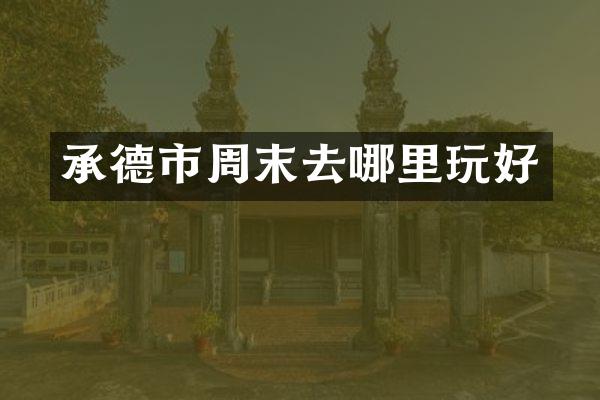 承德市周末去哪里玩好