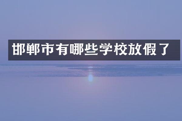 邯郸市有哪些学校放假了