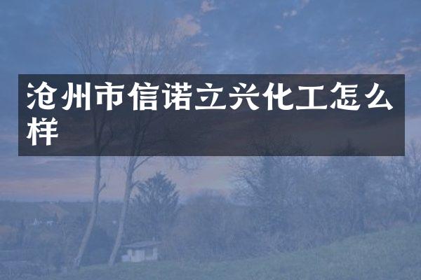 沧州市信诺立兴化工怎么样