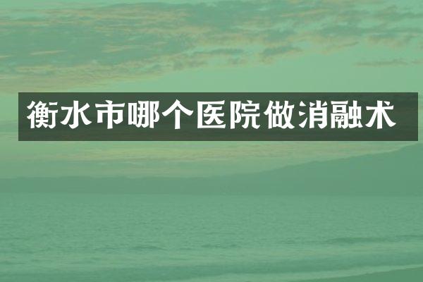 衡水市哪个医院做消融术