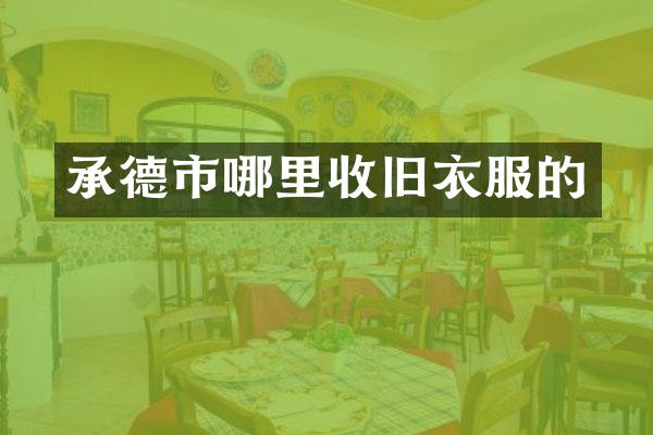 承德市哪里收旧衣服的
