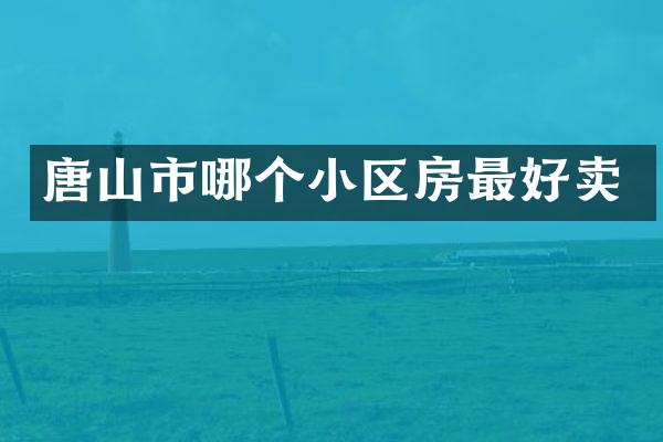 唐山市哪个小区房最好卖