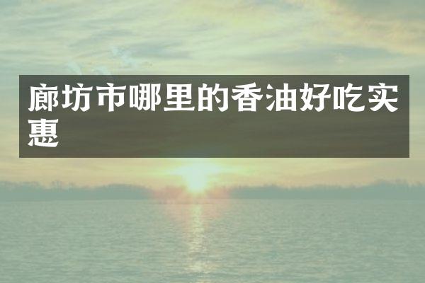 廊坊市哪里的香油好吃实惠