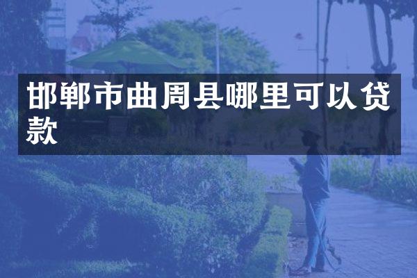 邯郸市曲周县哪里可以贷款