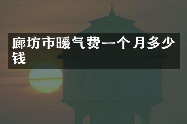 廊坊市暖气费一个月多少钱