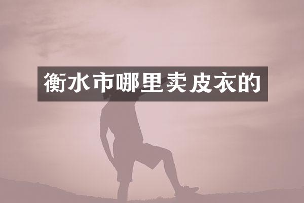 衡水市哪里卖皮衣的