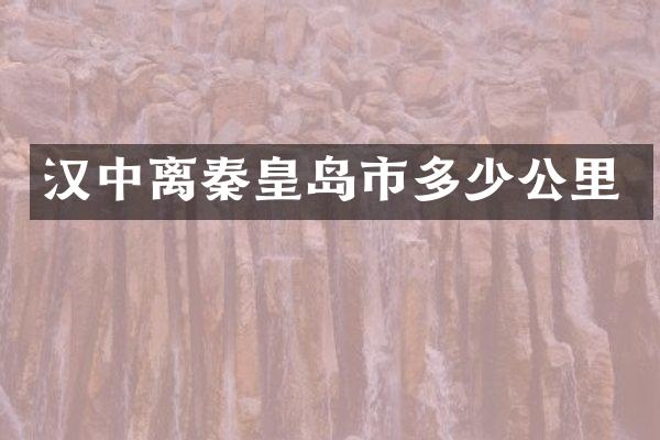 汉中离秦皇岛市多少公里