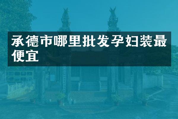 承德市哪里批发孕妇装最便宜