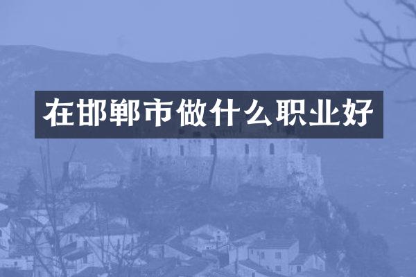 在邯郸市做什么职业好