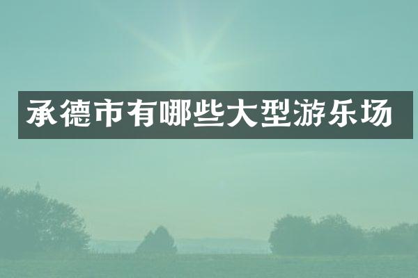 承德市有哪些大型游乐场