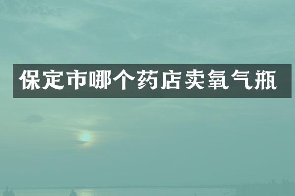 保定市哪个药店卖氧气瓶