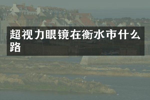 超视力眼镜在衡水市什么路