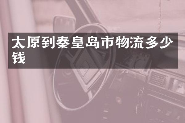 太原到秦皇岛市物流多少钱