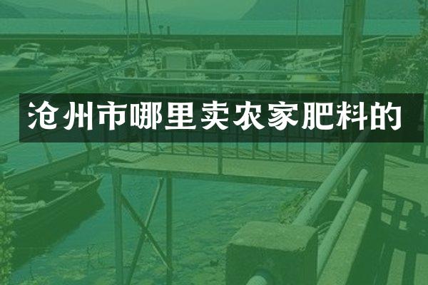 沧州市哪里卖农家肥料的