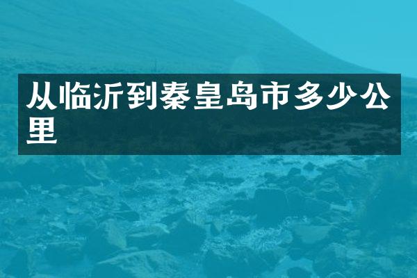 从临沂到秦皇岛市多少公里
