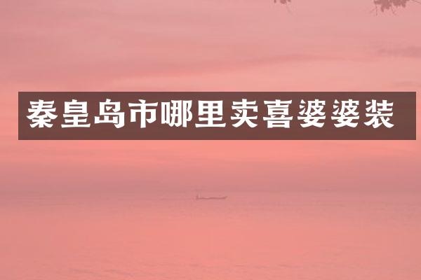 秦皇岛市哪里卖喜婆婆装