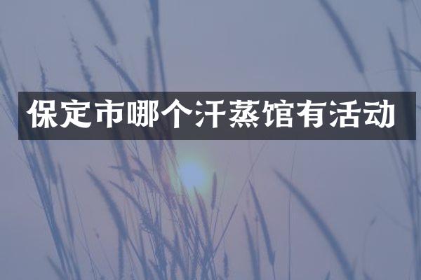 保定市哪个汗蒸馆有活动