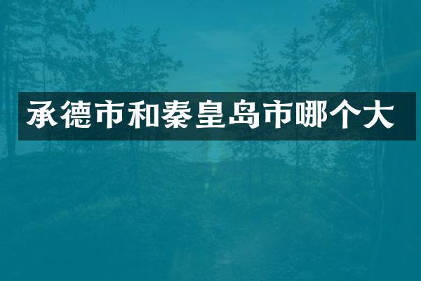 承德市和秦皇岛市哪个大