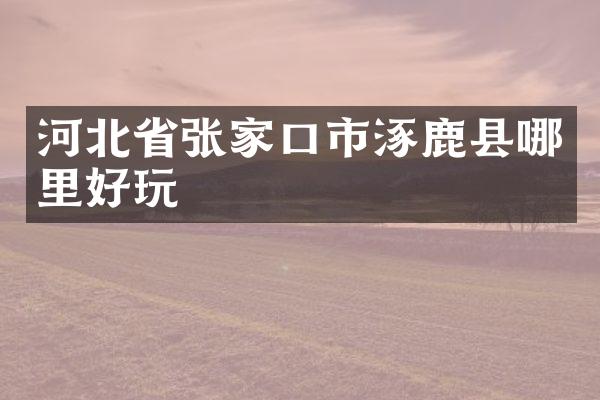 河北省张家口市涿鹿县哪里好玩
