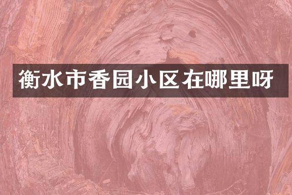 衡水市香园小区在哪里呀