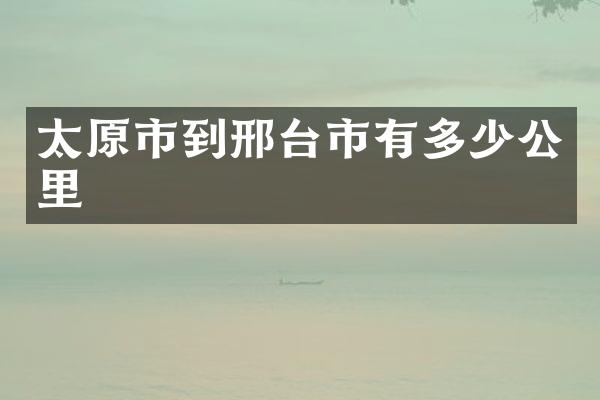 太原市到邢台市有多少公里