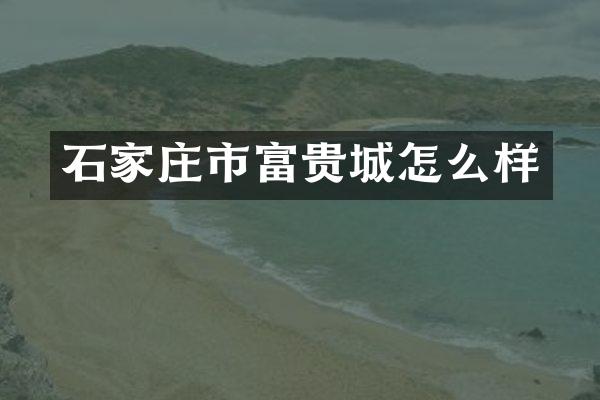 石家庄市富贵城怎么样