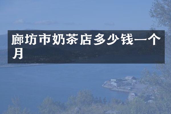 廊坊市奶茶店多少钱一个月