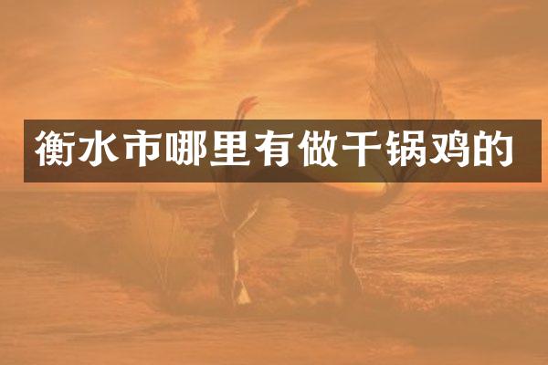 衡水市哪里有做干锅鸡的