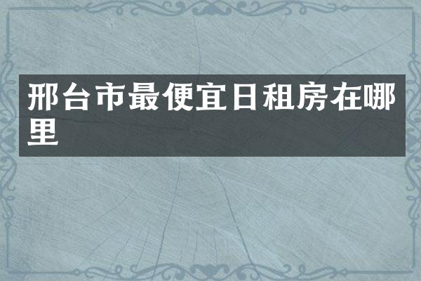 邢台市最便宜日租房在哪里