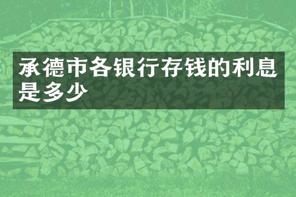 承德市各银行存钱的利息是多少