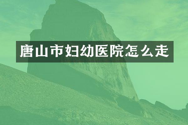 唐山市妇幼医院怎么走