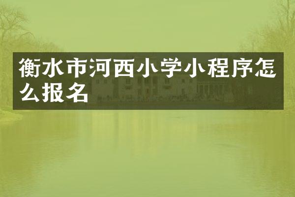 衡水市河西小学小程序怎么报名