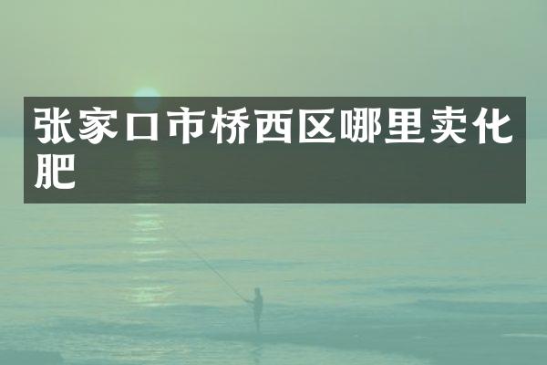 张家口市桥西区哪里卖化肥