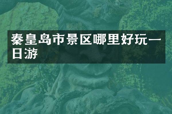 秦皇岛市景区哪里好玩一日游