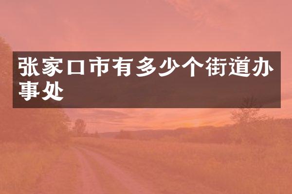张家口市有多少个街道办事处