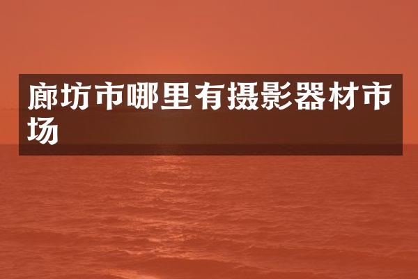廊坊市哪里有摄影器材市场