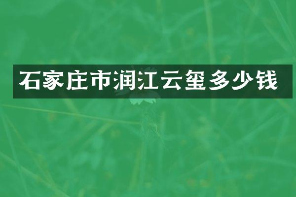 石家庄市润江云玺多少钱